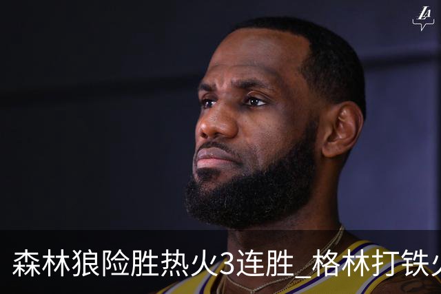 森林狼险胜热火3连胜 格林打铁火箭加时负骑士